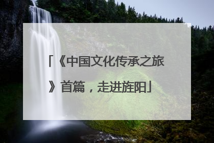 《中国文化传承之旅》首篇，走进旌阳