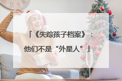 《失踪孩子档案》：他们不是“外星人”