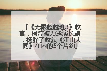 《无限超越班3》收官，柯淳被力邀演长剧，杨肸子收获《江山大同》在内的5个片约