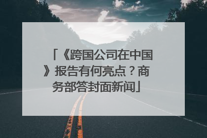 《跨国公司在中国》报告有何亮点？商务部答封面新闻