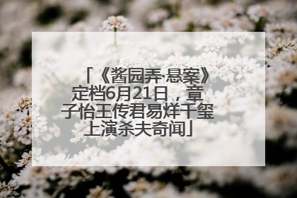 《酱园弄·悬案》定档6月21日，章子怡王传君易烊千玺上演杀夫奇闻