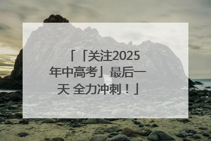 「关注2025年中高考」最后一天 全力冲刺！