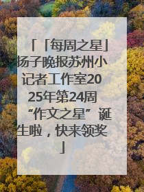 「每周之星」扬子晚报苏州小记者工作室2025年第24周“作文之星”诞生啦，快来领奖