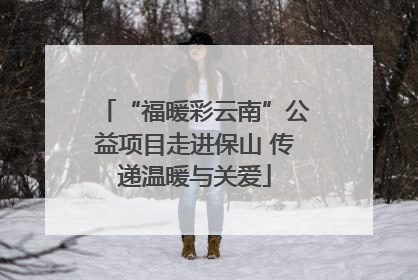 “福暖彩云南”公益项目走进保山 传递温暖与关爱