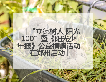 “立德树人 阳光100”暨《阳光少年报》公益捐赠活动在郑州启动