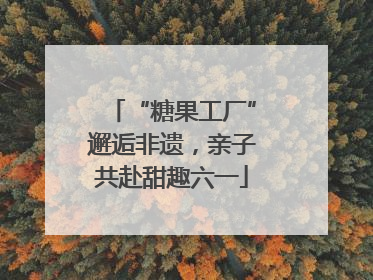 “糖果工厂”邂逅非遗，亲子共赴甜趣六一