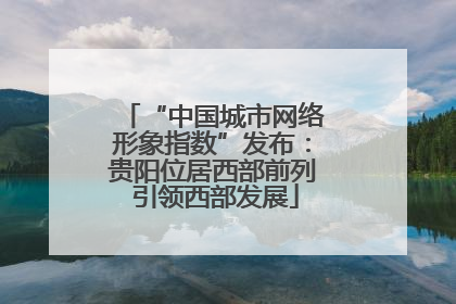 “中国城市网络形象指数”发布：贵阳位居西部前列 引领西部发展