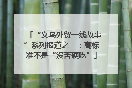 “义乌外贸一线故事”系列报道之一：高标准不是“没苦硬吃”