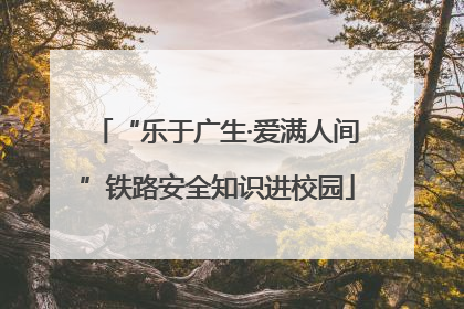 “乐于广生·爱满人间”铁路安全知识进校园