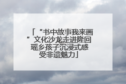 “书中故事我来画”文化沙龙走进隆回 瑶乡孩子沉浸式感受非遗魅力