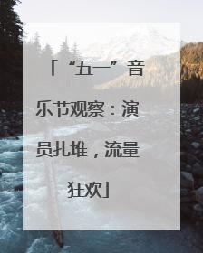 “五一”音乐节观察：演员扎堆，流量狂欢