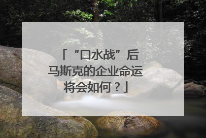 “口水战”后 马斯克的企业命运将会如何？