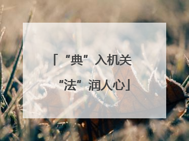 “典”入机关 “法”润人心
