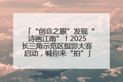 “创意之眼”发现“诗画江南”！2025长三角示范区摄影大赛启动，喊你来“拍”