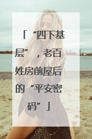 “四下基层”，老百姓房前屋后的“平安密码”