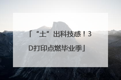 “土”出科技感！3D打印点燃毕业季