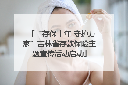 “存保十年 守护万家”吉林省存款保险主题宣传活动启动