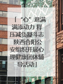 “心”意满满添动力 释压减负凝斗志 陕西合阳公安组织开展心理健康团体辅导活动