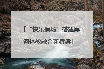 “快乐操场”搭建黑河体教融合新桥梁