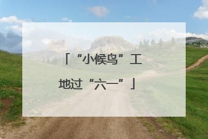 “小候鸟”工地过“六一”