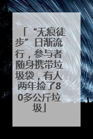 “无痕徒步”日渐流行，参与者随身携带垃圾袋，有人两年捡了80多公斤垃圾