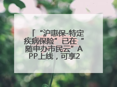 “沪惠保-特定疾病保险”已在“随申办市民云”APP上线，可享20万定额给付！