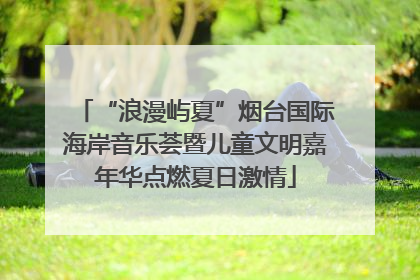 “浪漫屿夏”烟台国际海岸音乐荟暨儿童文明嘉年华点燃夏日激情