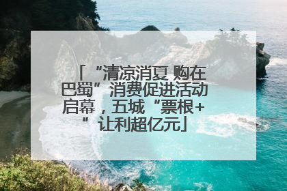 “清凉消夏 购在巴蜀”消费促进活动启幕，五城“票根+”让利超亿元