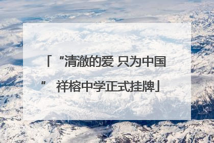 “清澈的爱 只为中国” 祥榕中学正式挂牌
