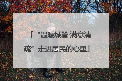 “温暖城管·满意清疏”走进居民的心里