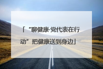 “聊健康·党代表在行动”把健康送到身边
