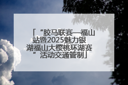 “胶马联赛—福山站暨2025魅力银湖福山大樱桃环湖赛”活动交通管制