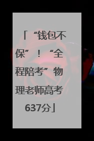 “钱包不保”！“全程陪考”物理老师高考637分
