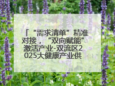 “需求清单”精准对接，“双向赋能”激活产业-双流区2025大健康产业供需会助力企业“满园”发展
