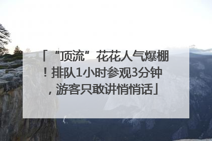 “顶流”花花人气爆棚！排队1小时参观3分钟，游客只敢讲悄悄话