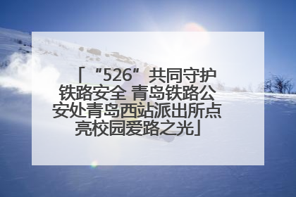 “526”共同守护铁路安全 青岛铁路公安处青岛西站派出所点亮校园爱路之光