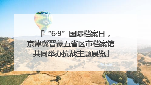 “6·9”国际档案日，京津冀晋蒙五省区市档案馆共同举办抗战主题展览