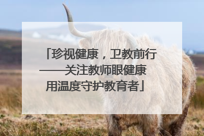 珍视健康，卫教前行——关注教师眼健康 用温度守护教育者
