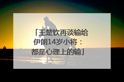 王楚钦再谈输给伊朗14岁小将：都是心理上的输
