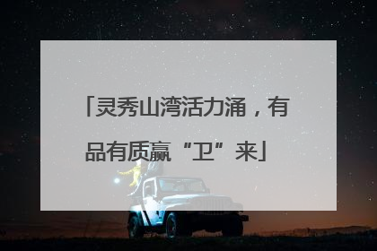 灵秀山湾活力涌，有品有质赢“卫”来