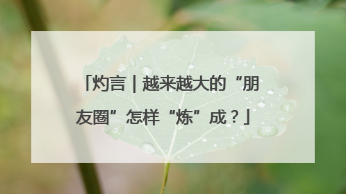 灼言｜越来越大的“朋友圈”怎样“炼”成？