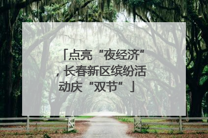 点亮“夜经济”，长春新区缤纷活动庆“双节”