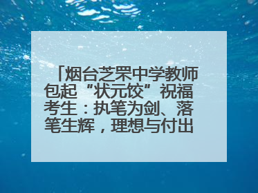 烟台芝罘中学教师包起“状元饺”祝福考生：执笔为剑、落笔生辉，理想与付出双向奔赴