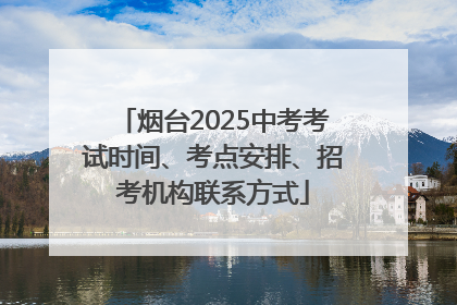 烟台2025中考考试时间、考点安排、招考机构联系方式