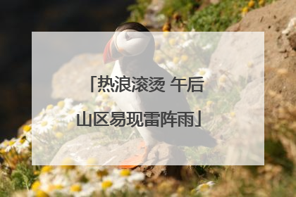 热浪滚烫 午后山区易现雷阵雨