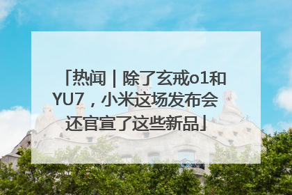 热闻｜除了玄戒o1和YU7，小米这场发布会还官宣了这些新品