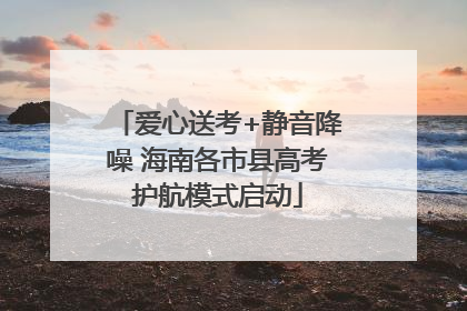 爱心送考+静音降噪 海南各市县高考护航模式启动