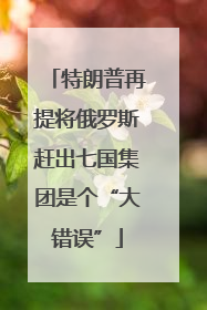 特朗普再提将俄罗斯赶出七国集团是个“大错误”