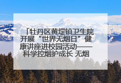 牡丹区黄堽镇卫生院开展“世界无烟日”健康讲座进校园活动——科学控烟护成长 无烟环境助健康