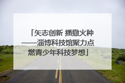 矢志创新 播撒火种——淄博科技馆聚力点燃青少年科技梦想